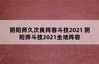 阴阳师久次良阵容斗技2021 阴阳师斗技2021坐地阵容